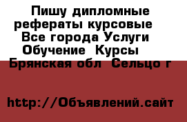 Пишу дипломные рефераты курсовые  - Все города Услуги » Обучение. Курсы   . Брянская обл.,Сельцо г.